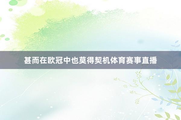 甚而在欧冠中也莫得契机体育赛事直播