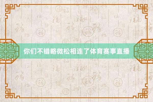 你们不错略微松相连了体育赛事直播