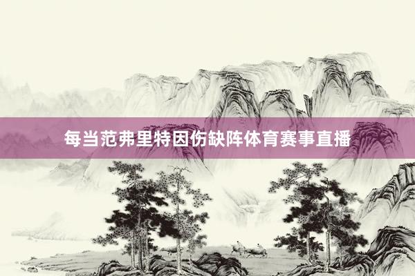 每当范弗里特因伤缺阵体育赛事直播