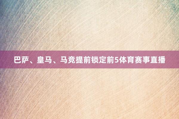 巴萨、皇马、马竞提前锁定前5体育赛事直播