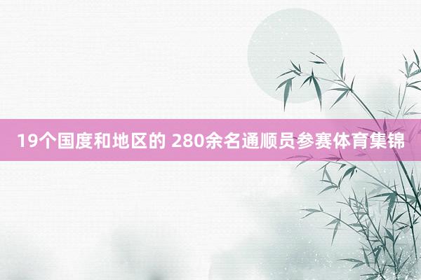 19个国度和地区的 280余名通顺员参赛体育集锦