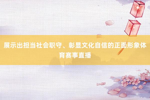 展示出担当社会职守、彰显文化自信的正面形象体育赛事直播