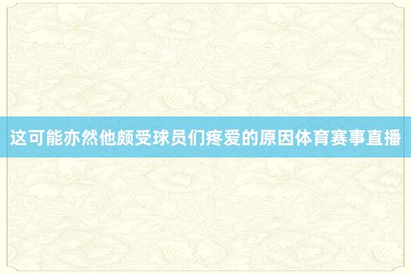 这可能亦然他颇受球员们疼爱的原因体育赛事直播