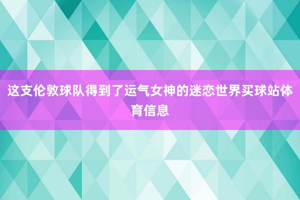 这支伦敦球队得到了运气女神的迷恋世界买球站体育信息