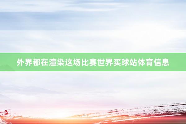 外界都在渲染这场比赛世界买球站体育信息