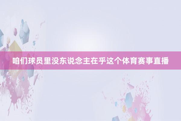 咱们球员里没东说念主在乎这个体育赛事直播