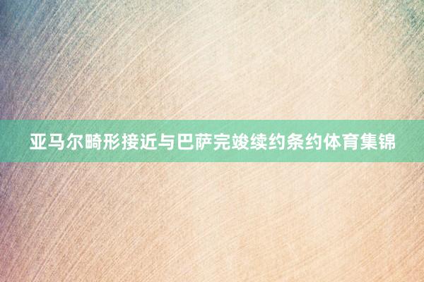 亚马尔畸形接近与巴萨完竣续约条约体育集锦