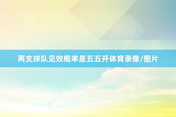 两支球队见效概率是五五开体育录像/图片