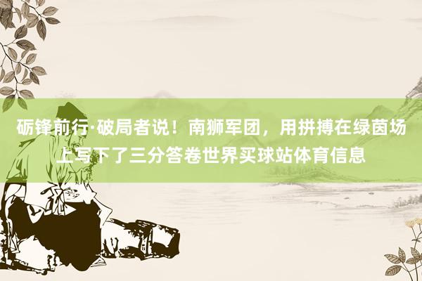 砺锋前行·破局者说！南狮军团，用拼搏在绿茵场上写下了三分答卷世界买球站体育信息