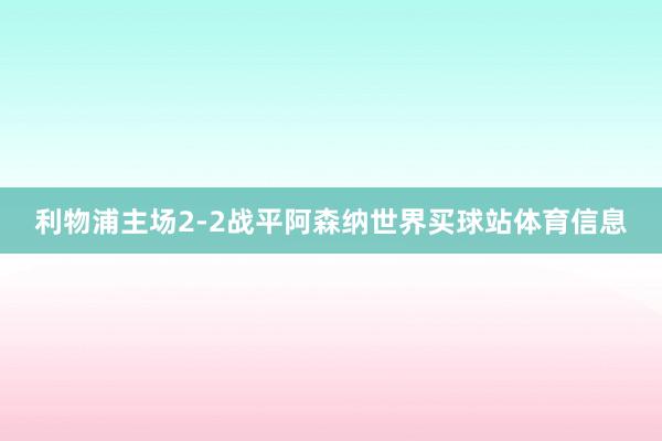 利物浦主场2-2战平阿森纳世界买球站体育信息