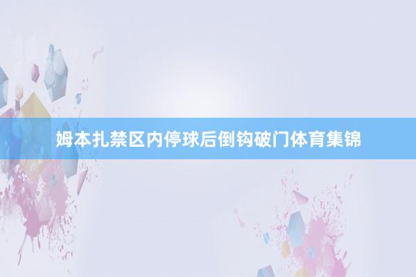 姆本扎禁区内停球后倒钩破门体育集锦