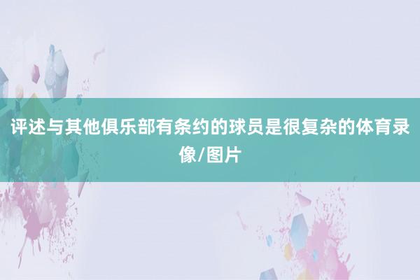 评述与其他俱乐部有条约的球员是很复杂的体育录像/图片