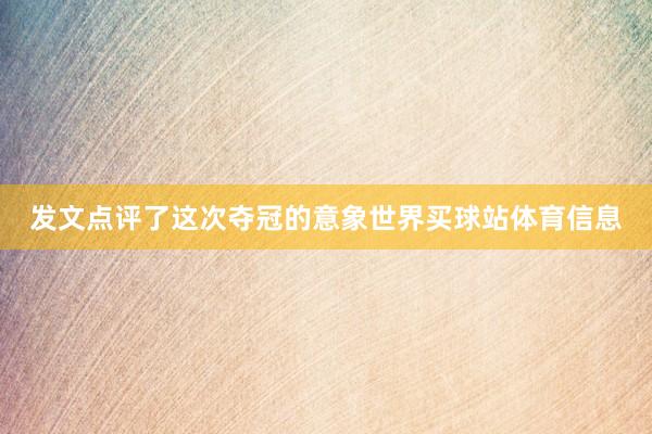 发文点评了这次夺冠的意象世界买球站体育信息