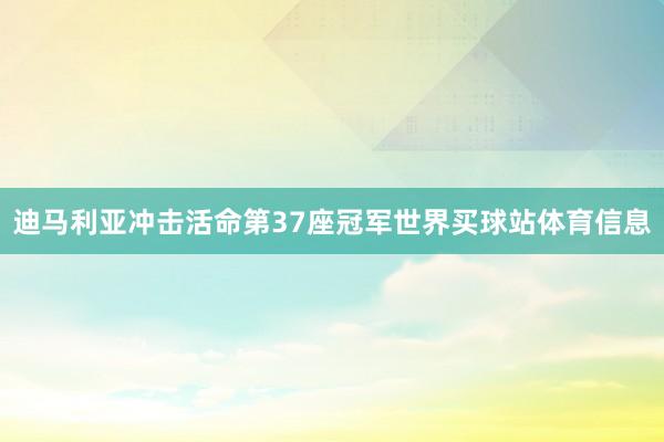 迪马利亚冲击活命第37座冠军世界买球站体育信息