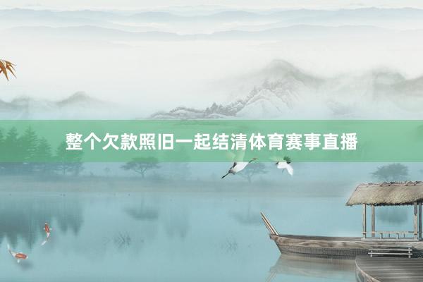 整个欠款照旧一起结清体育赛事直播