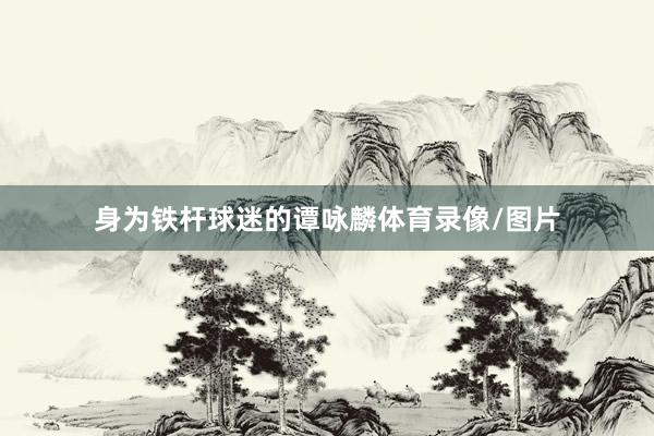 身为铁杆球迷的谭咏麟体育录像/图片