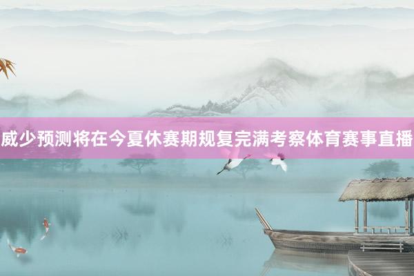 威少预测将在今夏休赛期规复完满考察体育赛事直播