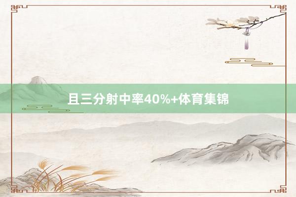 且三分射中率40%+体育集锦