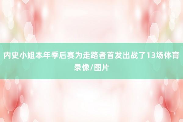 内史小姐本年季后赛为走路者首发出战了13场体育录像/图片