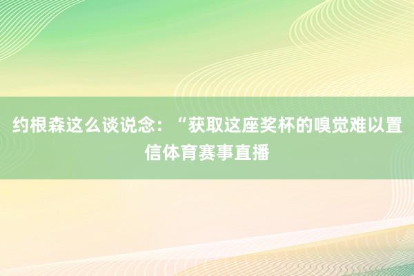 约根森这么谈说念：“获取这座奖杯的嗅觉难以置信体育赛事直播