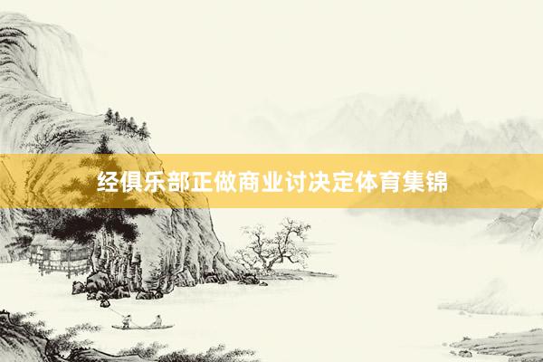 经俱乐部正做商业讨决定体育集锦