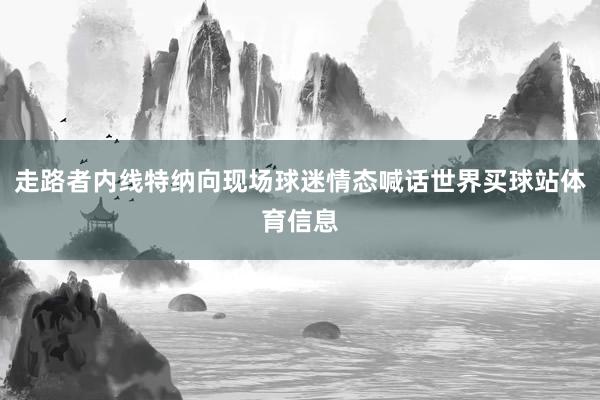 走路者内线特纳向现场球迷情态喊话世界买球站体育信息