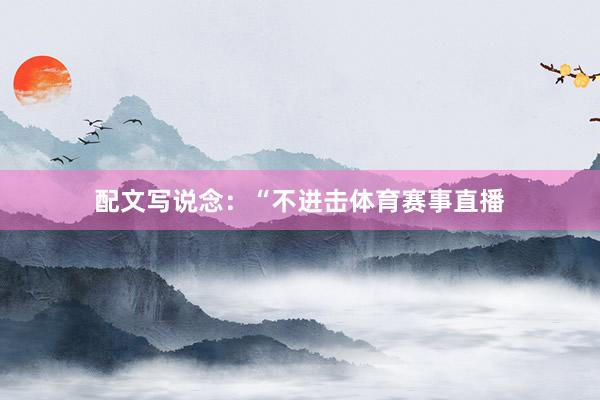 配文写说念：“不进击体育赛事直播