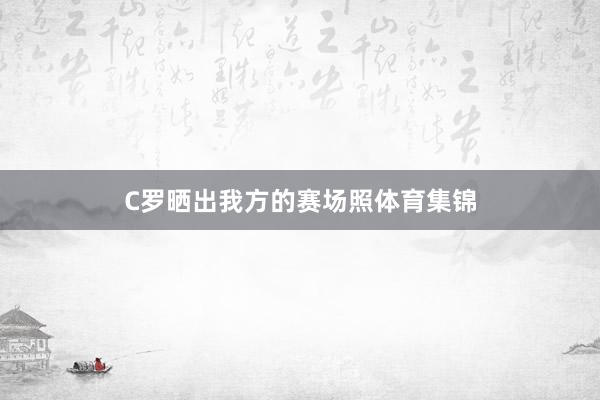 C罗晒出我方的赛场照体育集锦