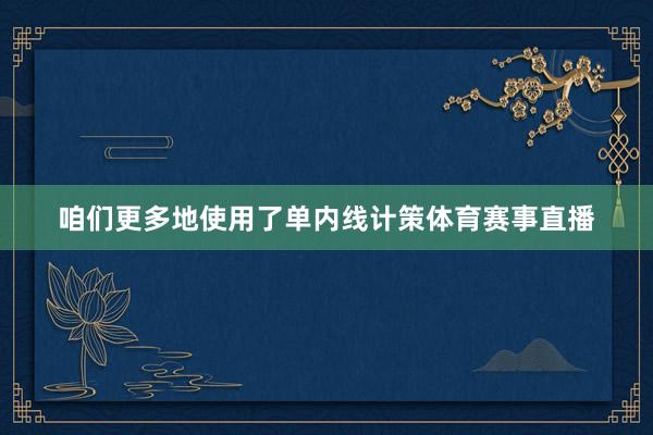 咱们更多地使用了单内线计策体育赛事直播