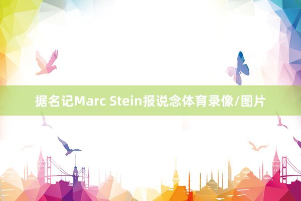 据名记Marc Stein报说念体育录像/图片