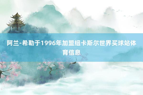 阿兰-希勒于1996年加盟纽卡斯尔世界买球站体育信息