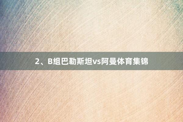 2、B组巴勒斯坦vs阿曼体育集锦