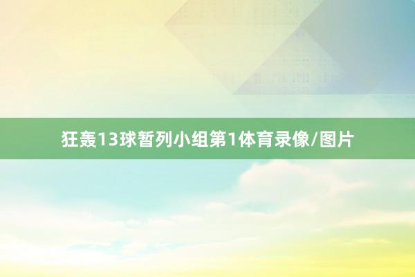 狂轰13球暂列小组第1体育录像/图片