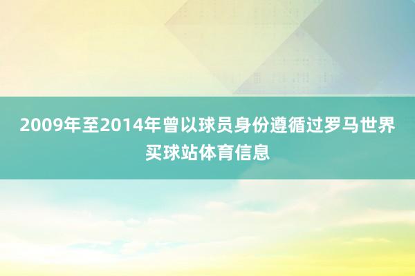 2009年至2014年曾以球员身份遵循过罗马世界买球站体育信息