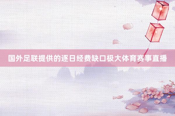 国外足联提供的逐日经费缺口极大体育赛事直播