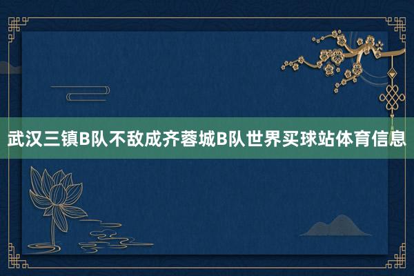 武汉三镇B队不敌成齐蓉城B队世界买球站体育信息