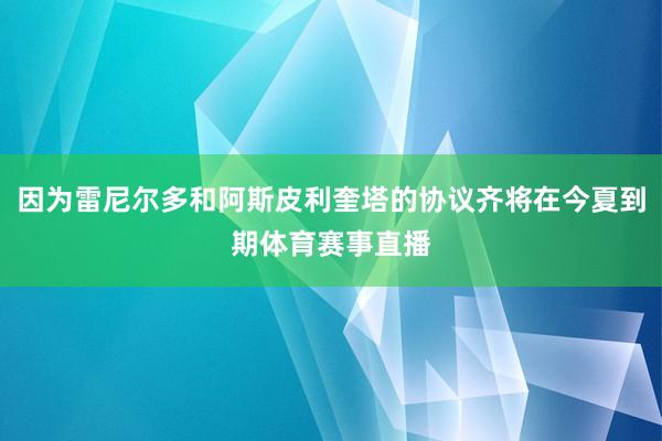 因为雷尼尔多和阿斯皮利奎塔的协议齐将在今夏到期体育赛事直播