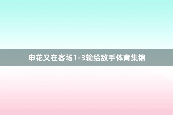 申花又在客场1-3输给敌手体育集锦