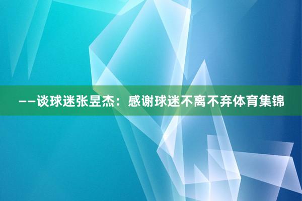 ——谈球迷张昱杰：感谢球迷不离不弃体育集锦