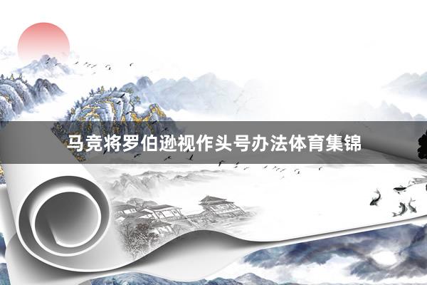 马竞将罗伯逊视作头号办法体育集锦
