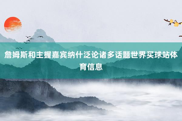 詹姆斯和主握嘉宾纳什泛论诸多话题世界买球站体育信息