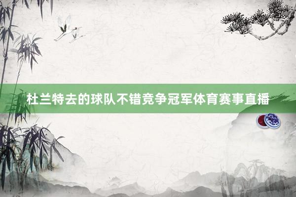 杜兰特去的球队不错竞争冠军体育赛事直播