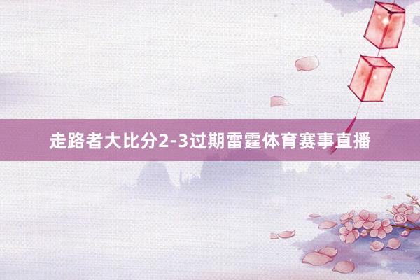 走路者大比分2-3过期雷霆体育赛事直播