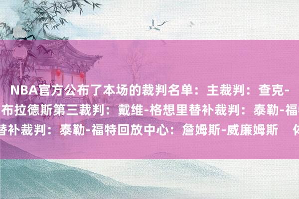 NBA官方公布了本场的裁判名单：主裁判：查克-扎尔巴第二裁判：托尼-布拉德斯第三裁判：戴维-格想里替补裁判：泰勒-福特回放中心：詹姆斯-威廉姆斯    体育集锦