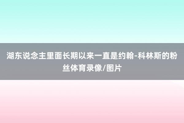 湖东说念主里面长期以来一直是约翰-科林斯的粉丝体育录像/图片