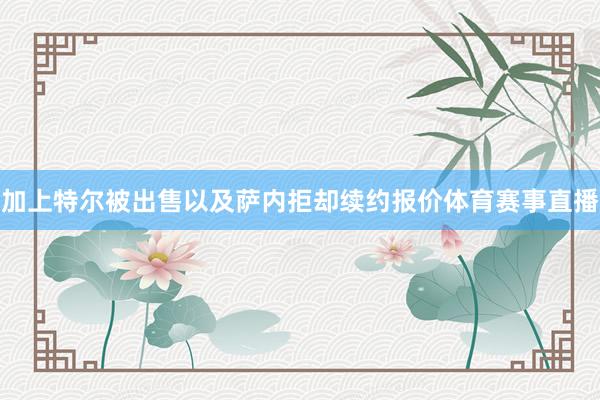 加上特尔被出售以及萨内拒却续约报价体育赛事直播