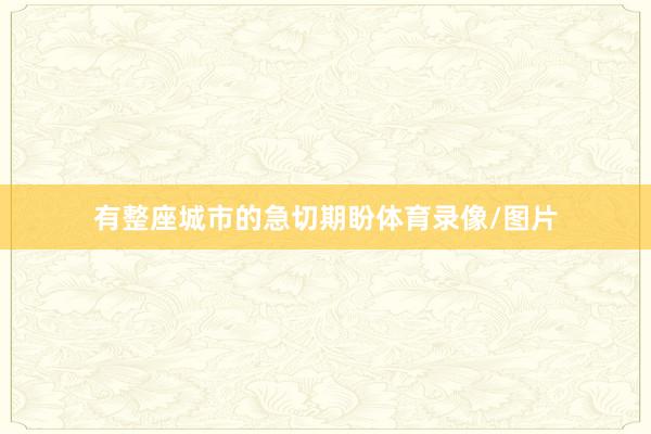 有整座城市的急切期盼体育录像/图片