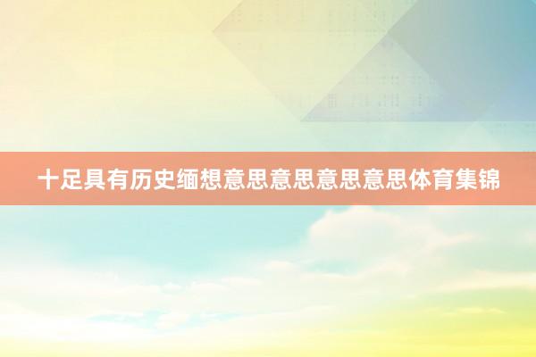 十足具有历史缅想意思意思意思意思体育集锦