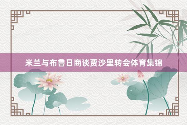 米兰与布鲁日商谈贾沙里转会体育集锦