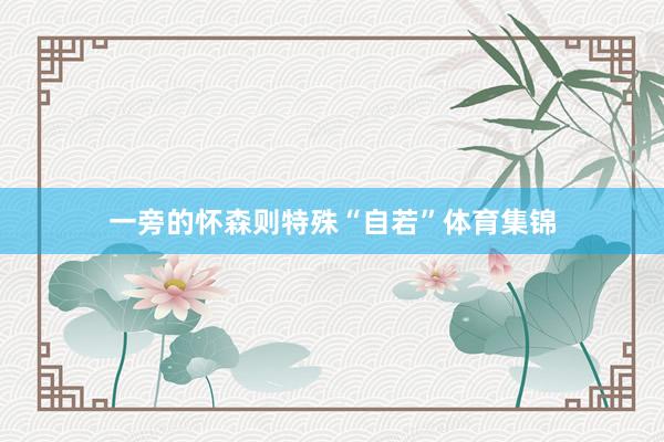 一旁的怀森则特殊“自若”体育集锦